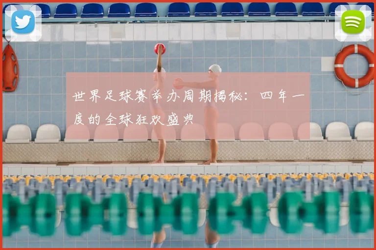 世界足球赛举办周期揭秘：四年一度的全球狂欢盛典