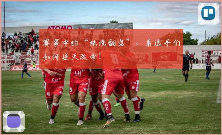 赛事中的“绝境翻盘”，看选手们如何逆天改命！