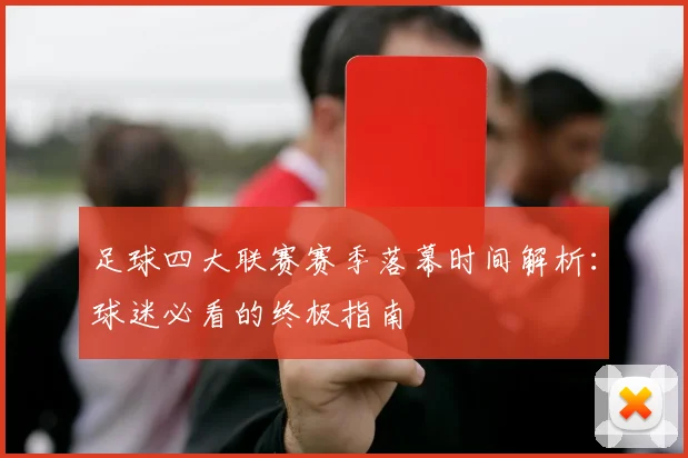 足球四大联赛赛季落幕时间解析：球迷必看的终极指南
