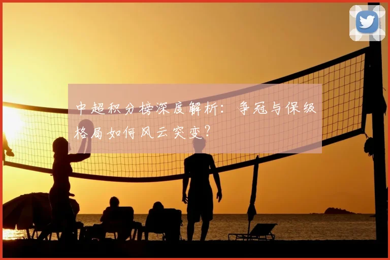 中超积分榜深度解析：争冠与保级格局如何风云突变？
