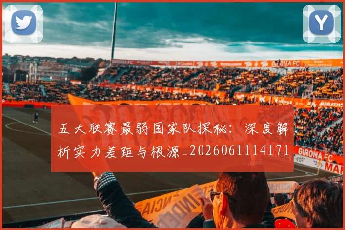 五大联赛最弱国家队探秘：深度解析实力差距与根源_20260611141715