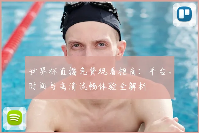 世界杯直播免费观看指南：平台、时间与高清流畅体验全解析