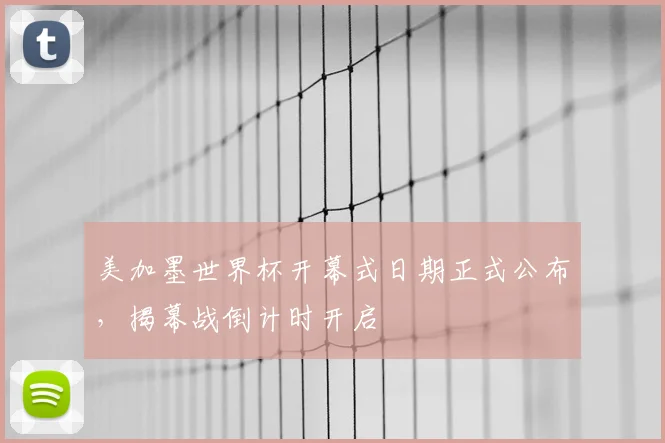 美加墨世界杯开幕式日期正式公布，揭幕战倒计时开启