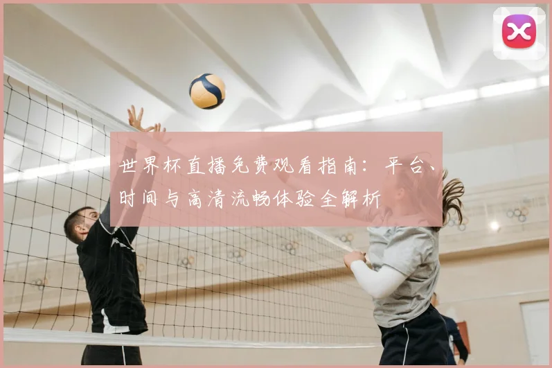 世界杯直播免费观看指南：平台、时间与高清流畅体验全解析