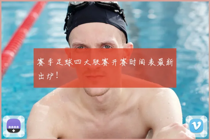赛季足球四大联赛开赛时间表最新出炉！