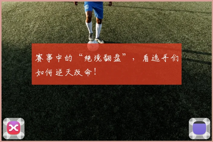 赛事中的“绝境翻盘”，看选手们如何逆天改命！