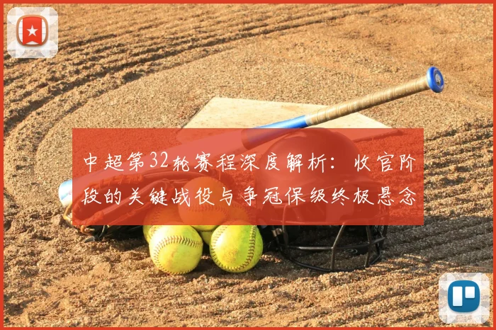 中超第32轮赛程深度解析:收官阶段的关键战役与争冠保级终极悬念
