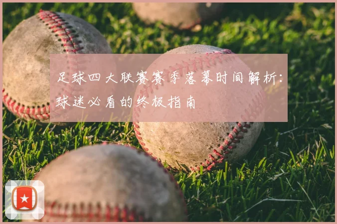 足球四大联赛赛季落幕时间解析：球迷必看的终极指南
