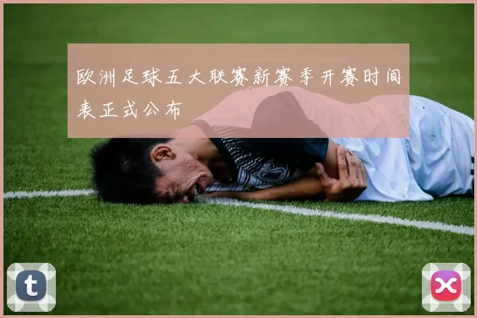 欧洲足球五大联赛新赛季开赛时间表正式公布