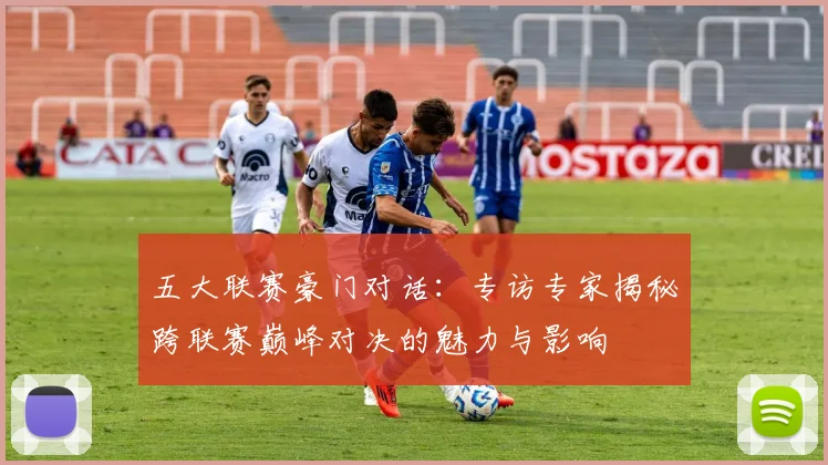 五大联赛豪门对话：专访专家揭秘跨联赛巅峰对决的魅力与影响