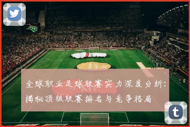 全球职业足球联赛实力深度分析：揭秘顶级联赛排名与竞争格局