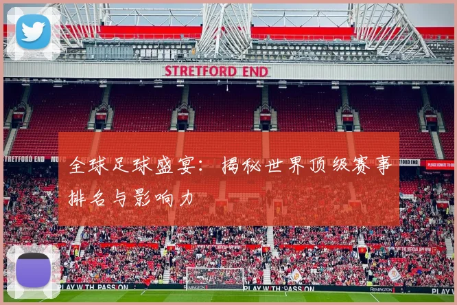 全球足球盛宴：揭秘世界顶级赛事排名与影响力