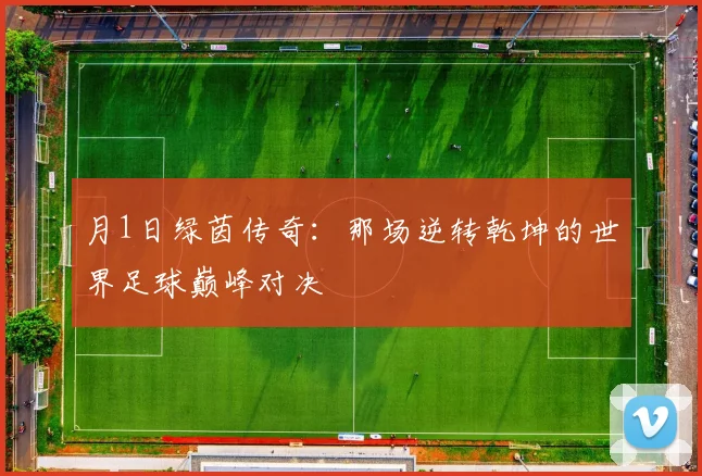 月1日绿茵传奇：那场逆转乾坤的世界足球巅峰对决