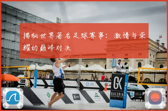 揭秘世界著名足球赛事：激情与荣耀的巅峰对决