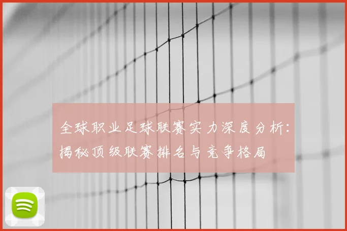 全球职业足球联赛实力深度分析：揭秘顶级联赛排名与竞争格局