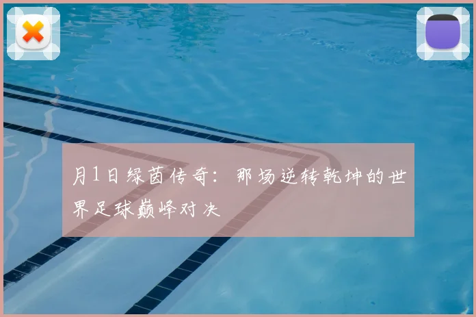 月1日绿茵传奇：那场逆转乾坤的世界足球巅峰对决