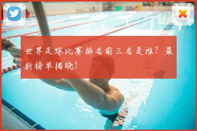 世界足球比赛排名前三名是谁？最新榜单揭晓！