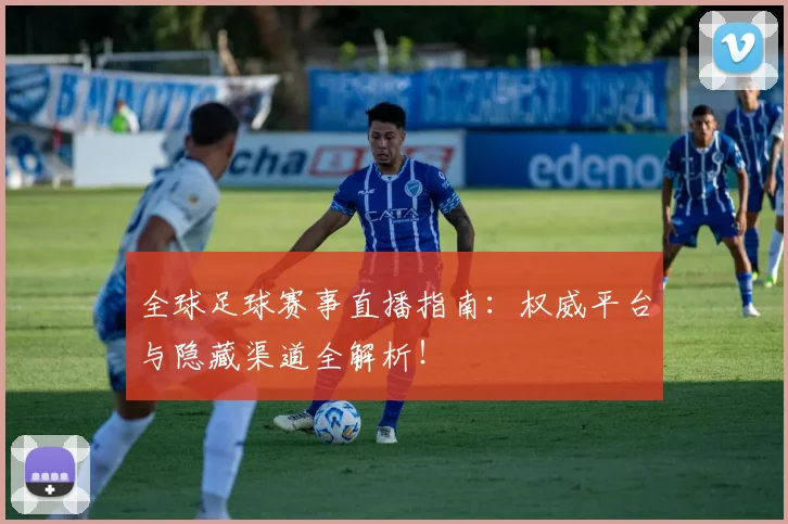 全球足球赛事直播指南：权威平台与隐藏渠道全解析！